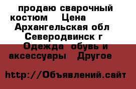 продаю сварочный костюм  › Цена ­ 2 300 - Архангельская обл., Северодвинск г. Одежда, обувь и аксессуары » Другое   